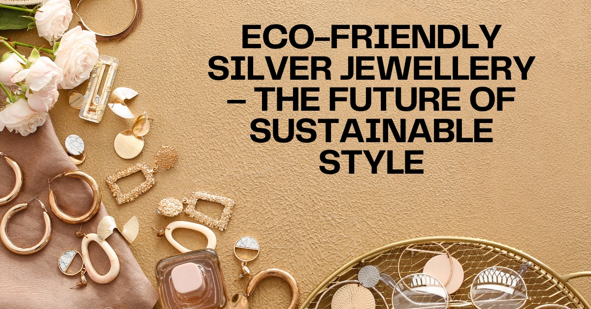 VSI BLOG BANNERS - ECO-FRIENDLY SILVER JEWELLERY – THE FUTURE OF SUSTAINABLE STYLE